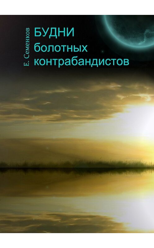 Обложка книги «Будни болотных контрабандистов» автора Евгеного Семенкова издание 2017 года.