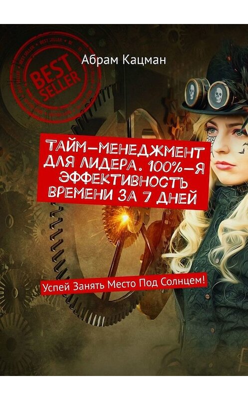 Обложка книги «Тайм-менеджмент для лидера. 100%-я эффективность времени за 7 дней. Успей Занять Место Под Солнцем!» автора Абрама Кацмана. ISBN 9785449679833.