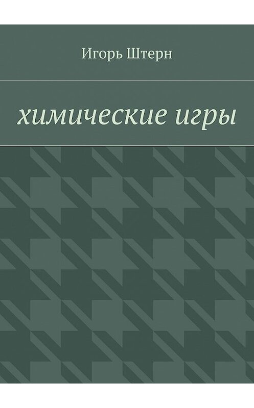 Обложка книги «Химические игры» автора Игоря Штерна. ISBN 9785448570452.