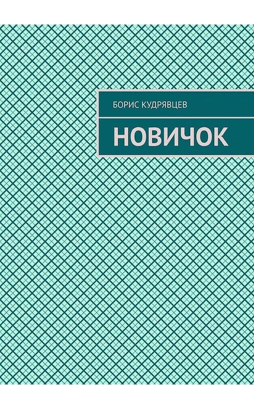 Обложка книги «Новичок» автора Бориса Кудрявцева. ISBN 9785005105523.