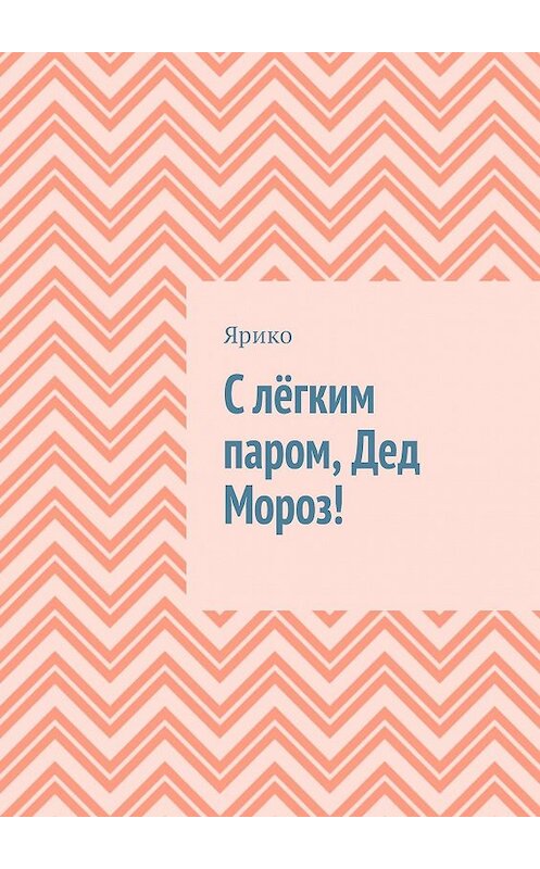 Обложка книги «С лёгким паром, Дед Мороз!» автора Ярико. ISBN 9785449031235.