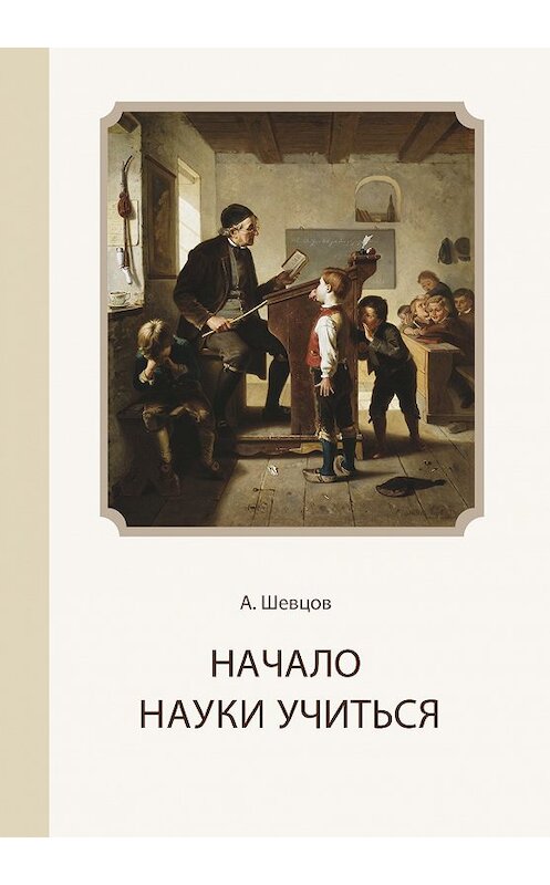 Обложка книги «Начало науки учиться» автора Александра Шевцова издание 2014 года. ISBN 9785902599906.