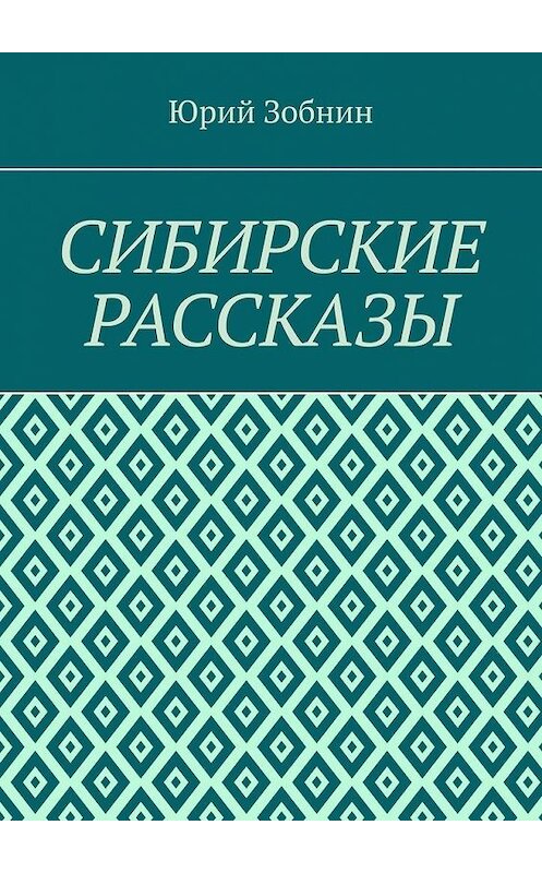 Обложка книги «Сибирские рассказы» автора Юрия Зобнина. ISBN 9785005179753.