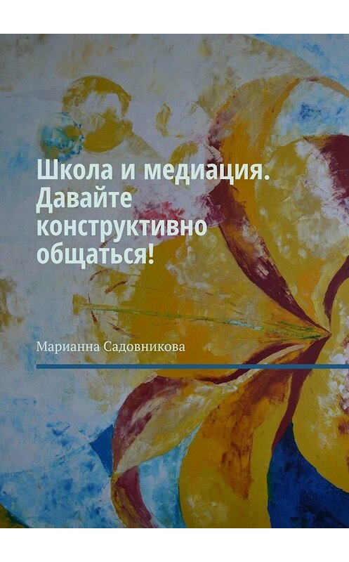 Обложка книги «Школа и медиация. Давайте конструктивно общаться!» автора Марианны Садовниковы. ISBN 9785005040176.