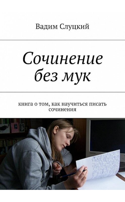 Обложка книги «Сочинение без мук. Книга о том, как научиться писать сочинения» автора Вадима Слуцкия. ISBN 9785448526763.