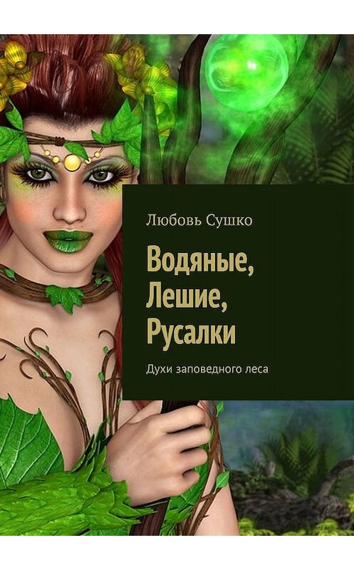 Обложка книги «Водяные, Лешие, Русалки. Духи заповедного леса» автора Любовь Сушко. ISBN 9785449094155.