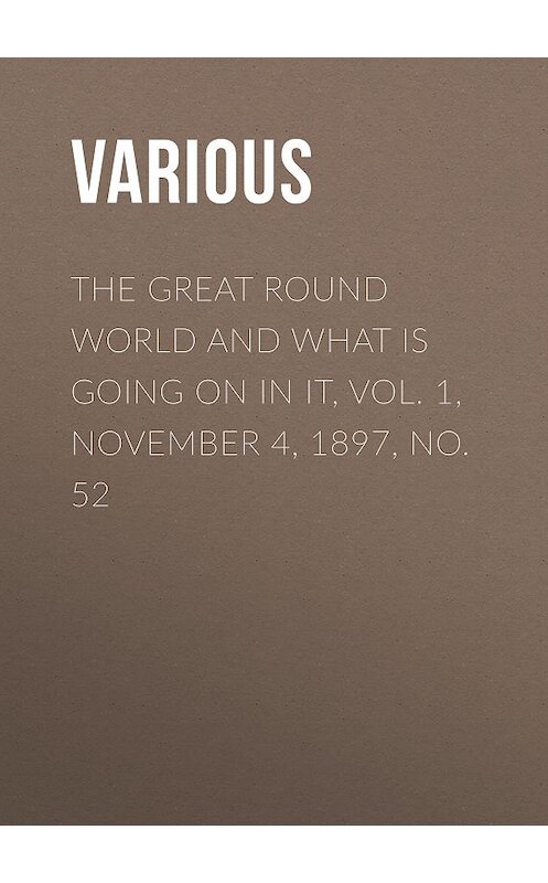 Обложка книги «The Great Round World And What Is Going On In It, Vol. 1, November 4, 1897, No. 52» автора Various.