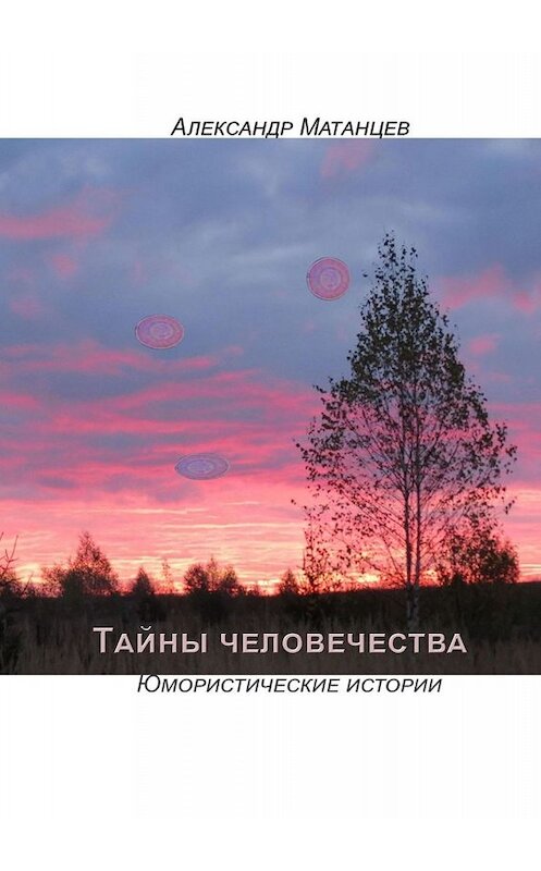 Обложка книги «Тайны человечества. Юмористические истории» автора Александра Матанцева. ISBN 9785449679710.