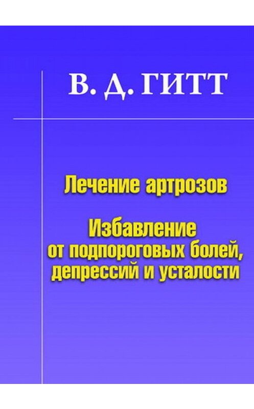 Обложка книги «Лечение артрозов. Избавление от подпороговых болей, депрессий и усталости» автора Виталия Гитта издание 2009 года. ISBN 9785804000760.