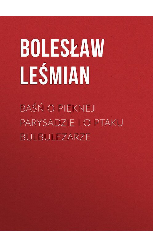 Обложка книги «Baśń o pięknej Parysadzie i o ptaku Bulbulezarze» автора Bolesław Leśmian.