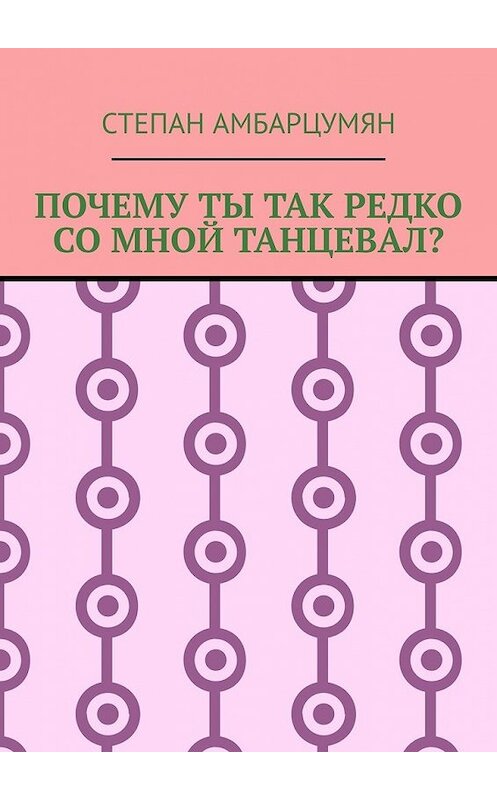 Обложка книги «Почему ты так редко со мной танцевал?» автора Степана Амбарцумяна. ISBN 9785449600424.