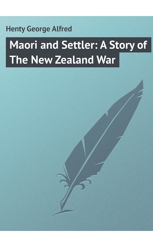 Обложка книги «Maori and Settler: A Story of The New Zealand War» автора George Henty.