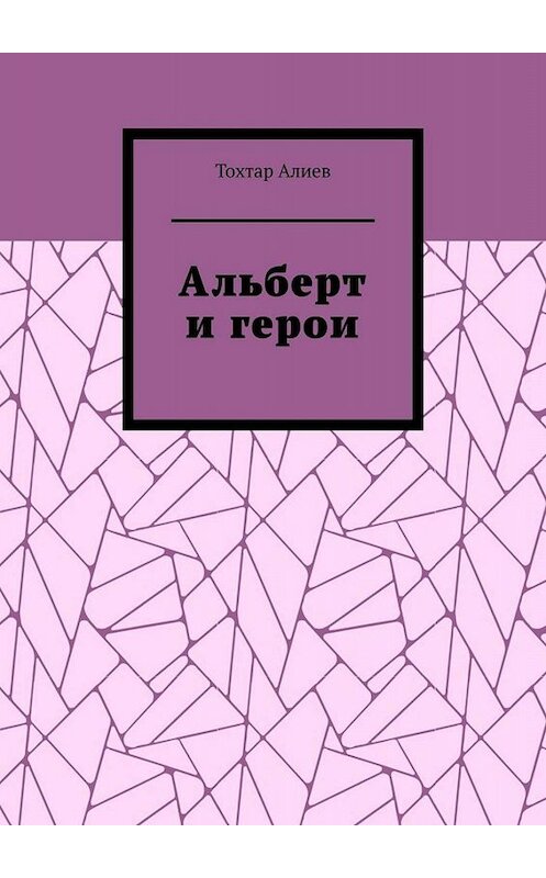 Обложка книги «Альберт и герои» автора Тохтара Алиева. ISBN 9785005054098.