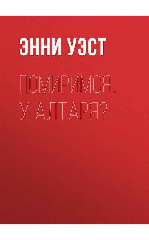 Обложка книги «Помиримся… у алтаря?» автора Энни Уэста издание 2017 года. ISBN 9785227074713.