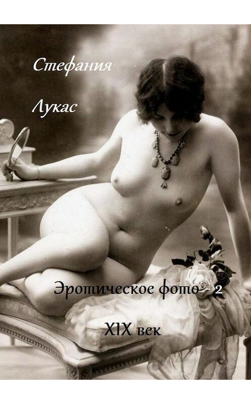 Обложка книги «Эротическое фото. XIX век. Часть 2» автора Стефании Лукаса. ISBN 9785448545504.