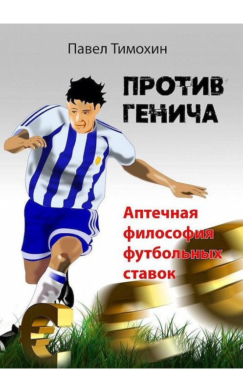 Обложка книги «Против Генича. Аптечная философия футбольных ставок» автора Павела Тимохина. ISBN 9785449805010.