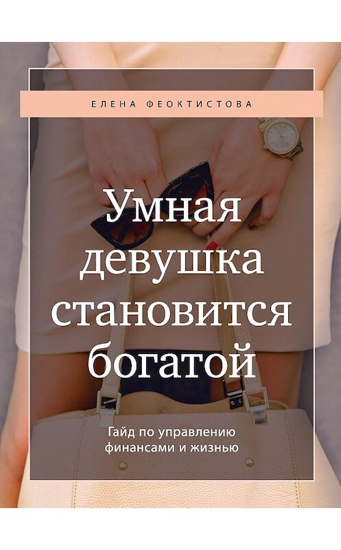 Обложка книги «Умная девушка становится богатой. Гайд по управлению финансами и жизнью» автора Елены Феоктистовы издание 2020 года. ISBN 9785041158620.