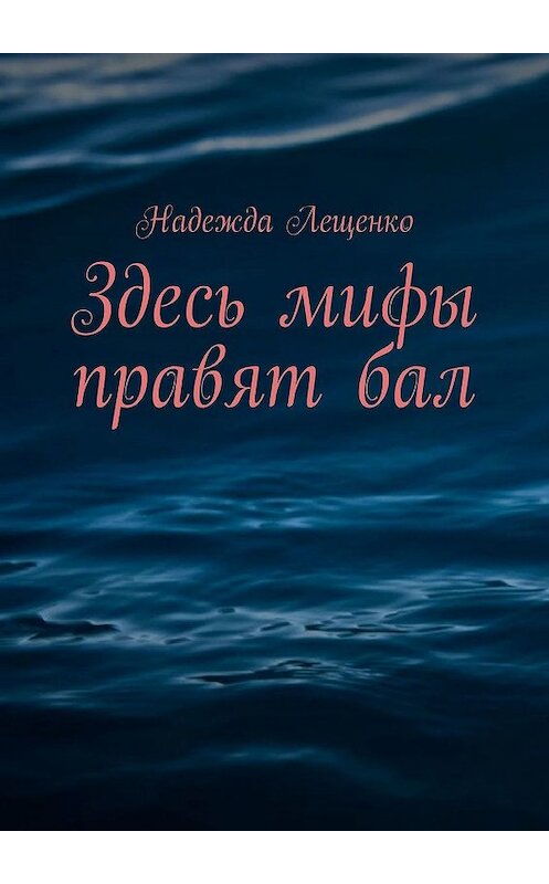 Обложка книги «Здесь мифы правят бал» автора Надежды Лещенко. ISBN 9785005014931.