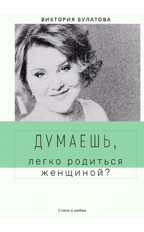 Обложка книги «Думаешь, легко родиться женщиной?» автора Виктории Булатовы. ISBN 9785449695659.