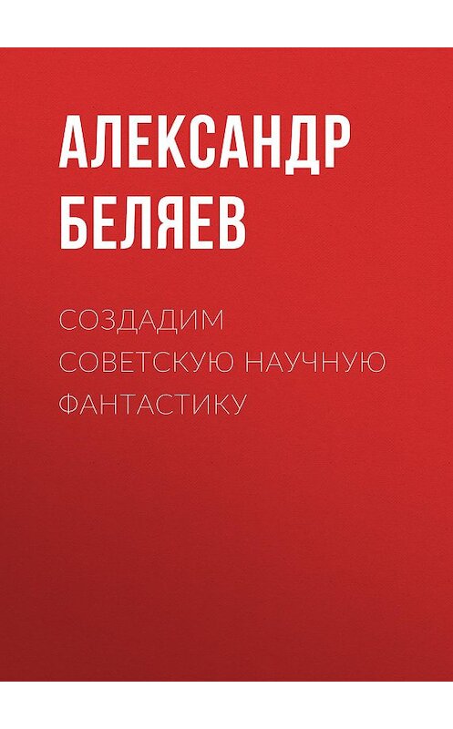 Обложка книги «Создадим советскую научную фантастику» автора Александра Беляева.