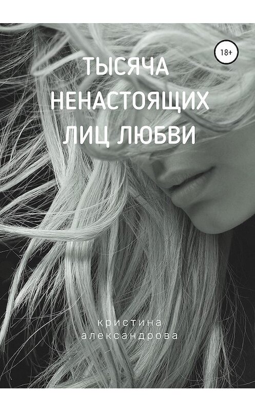Обложка книги «Тысяча ненастоящих лиц любви» автора Кристиной Александровы издание 2020 года. ISBN 9785532068896.