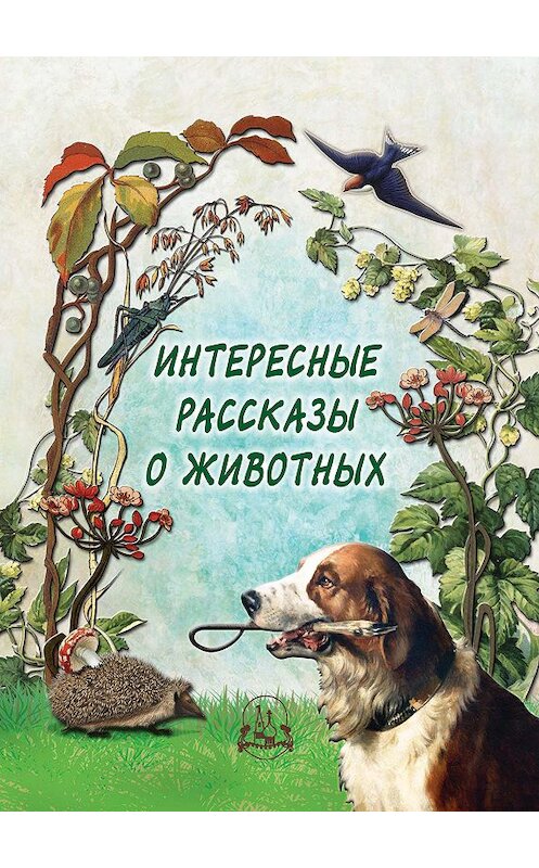 Обложка книги «Интересные рассказы о животных» автора Неустановленного Автора издание 2012 года. ISBN 9785779323109.
