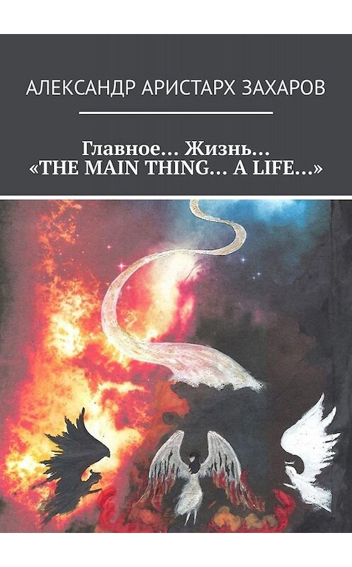 Обложка книги «Главное… Жизнь… «THE MAIN THING… A LIFE…»» автора Александра Захарова. ISBN 9785449627896.