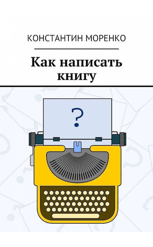 Обложка книги «Как написать книгу» автора Константина Моренки. ISBN 9785449095220.