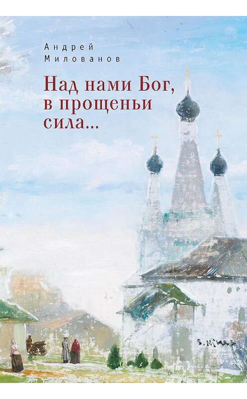 Обложка книги «Над нами Бог, в прощеньи сила…» автора Андрея Милованова. ISBN 9785001651413.