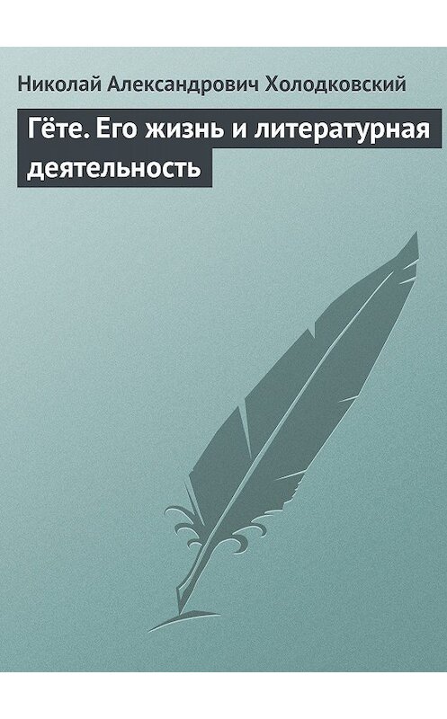 Обложка книги «Гёте. Его жизнь и литературная деятельность» автора Николая Холодковския.