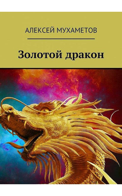 Обложка книги «Золотой дракон» автора Алексея Мухаметова. ISBN 9785448373480.