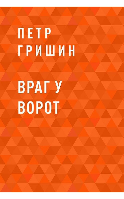Обложка книги «Враг у ворот» автора Петра Гришина.
