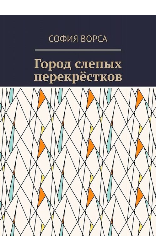 Обложка книги «Город слепых перекрёстков» автора Софии Ворсы. ISBN 9785449690883.