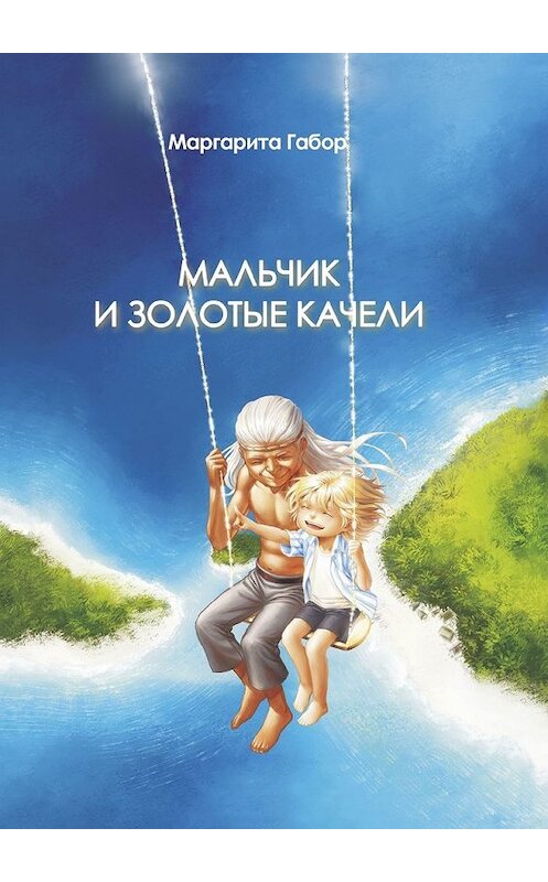 Обложка книги «Мальчик и Золотые качели» автора Маргарити Габора. ISBN 9785449629975.