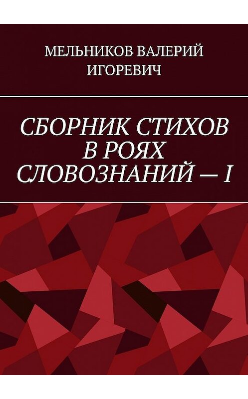 Обложка книги «СБОРНИК СТИХОВ В РОЯХ СЛОВОЗНАНИЙ – I» автора Валерия Мельникова. ISBN 9785449859563.