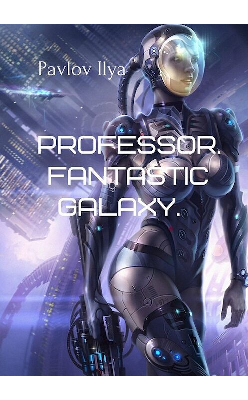 Обложка книги «Professor. Fantastic galaxy» автора Ilya Pavlov. ISBN 9785449092762.