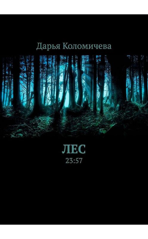 Обложка книги «Лес. 23:57» автора Дарьи Коломичевы. ISBN 9785448320941.