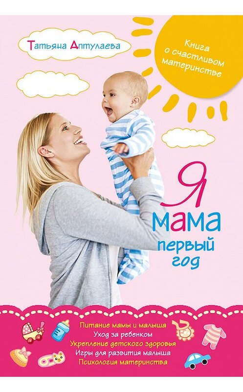 Обложка книги «Я мама первый год. Книга о счастливом материнстве» автора Татьяны Аптулаевы издание 2015 года. ISBN 9785699562718.