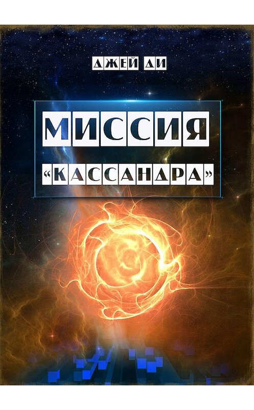 Обложка книги «Миссия «Кассандра». Прибудьте в Свете и Истине Единого» автора Джей Ди. ISBN 9785449005830.