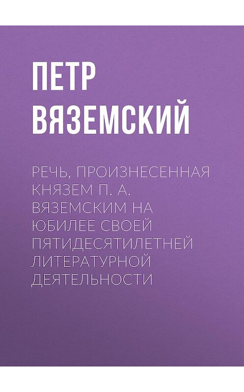 Обложка книги «Речь, произнесенная князем П. А. Вяземским на юбилее своей пятидесятилетней литературной деятельности» автора Петра Вяземския.