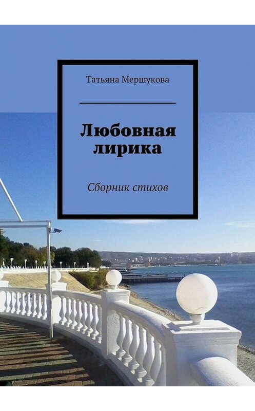 Обложка книги «Любовная лирика. Сборник стихов» автора Татьяны Мершуковы. ISBN 9785448366024.