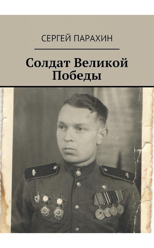 Обложка книги «Солдат Великой Победы. Память» автора Сергея Парахина. ISBN 9785448370557.