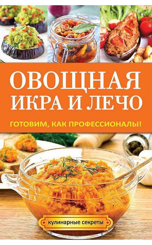 Обложка книги «Овощная икра и лечо. Готовим, как профессионалы!» автора Галиной Сериковы издание 2014 года. ISBN 9785386075187.