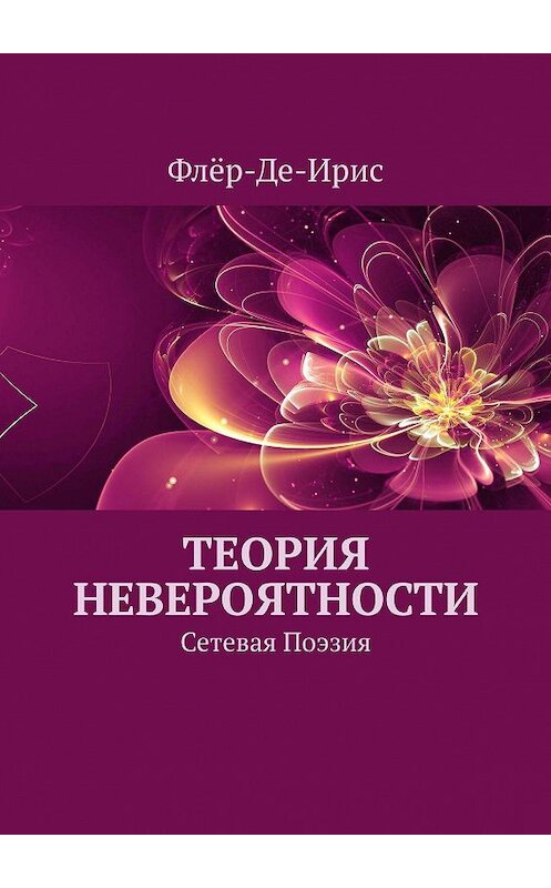 Обложка книги «Теория невероятности. Сетевая поэзия» автора Флёр-Де-Ириса. ISBN 9785448563065.