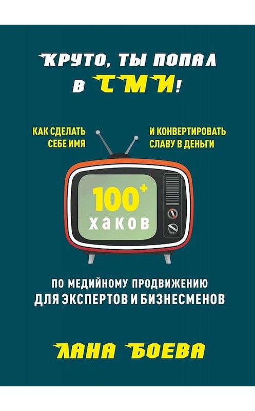 Обложка книги «Круто, ты попал в СМИ! Как сделать себе имя и конвертировать славу в деньги. 100 + хаков по медийному продвижению для экспертов и бизнесменов» автора Ланы Боевы. ISBN 9785449654908.