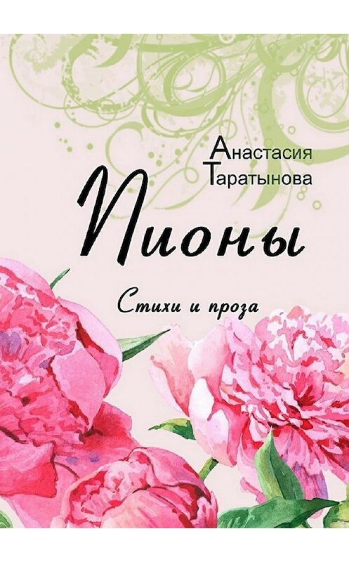 Обложка книги «Пионы. Стихи и проза» автора Анастасии Таратыновы. ISBN 9785448508158.