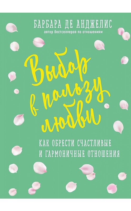 Обложка книги «Выбор в пользу любви. Как обрести счастливые и гармоничные отношения» автора Барбары Де Анджелис издание 2018 года. ISBN 9785040905003.