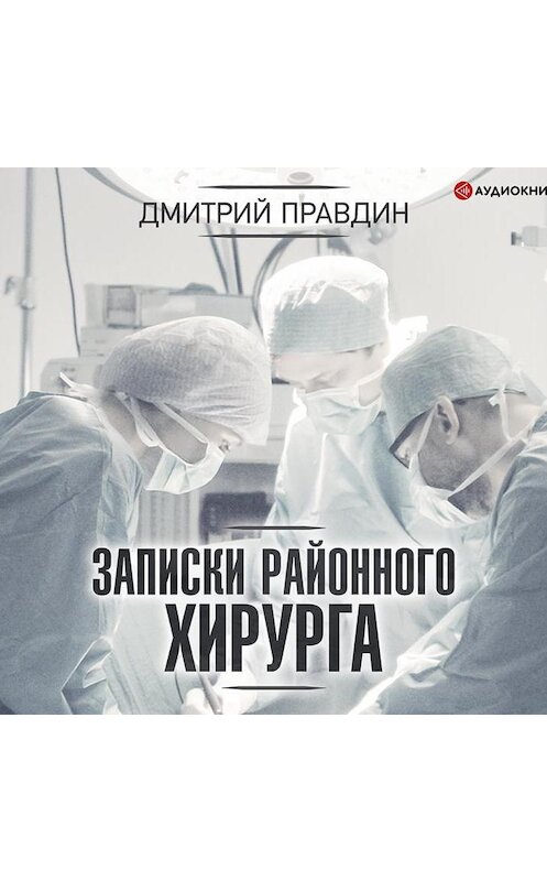 Обложка аудиокниги «Записки районного хирурга» автора Дмитрия Правдина.