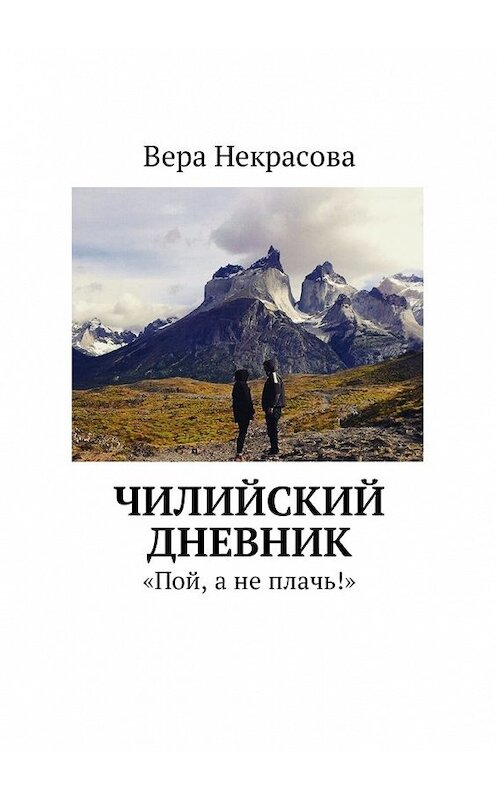 Обложка книги «Чилийский дневник. «Пой, а не плачь!»» автора Веры Некрасовы. ISBN 9785449053282.