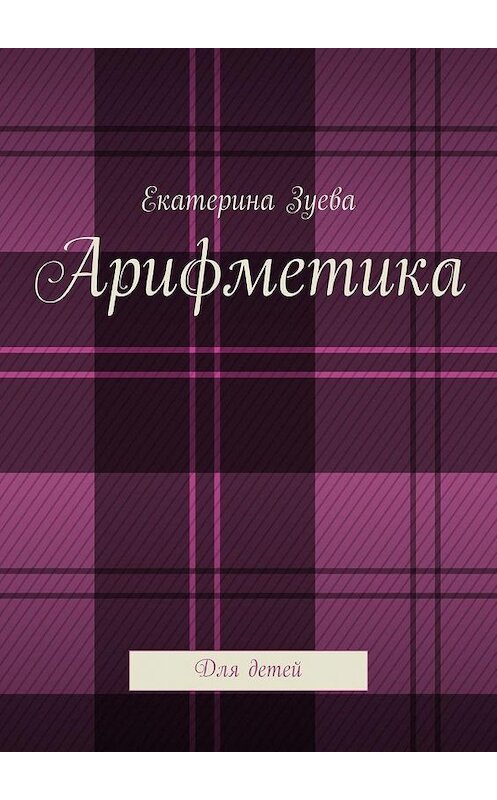 Обложка книги «Арифметика. Для детей» автора Екатериной Зуевы. ISBN 9785005300058.